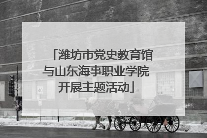 潍坊市党史教育馆与山东海事职业学院开展主题活动