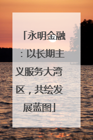 永明金融：以长期主义服务大湾区，共绘发展蓝图