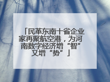 民革东南十省企业家再聚航空港，为河南数字经济增“智”又增“势”