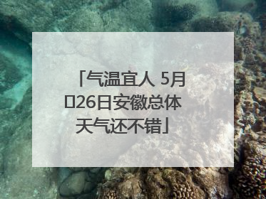 气温宜人 5月﻿26日安徽总体天气还不错