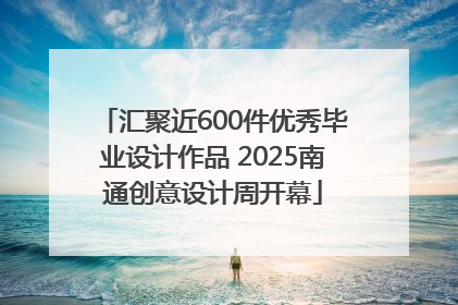 汇聚近600件优秀毕业设计作品 2025南通创意设计周开幕