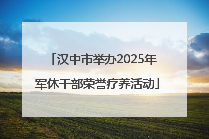 汉中市举办2025年军休干部荣誉疗养活动