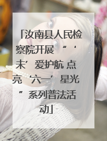 汝南县人民检察院开展 “‘未’爱护航 点亮‘六一’星光 ”系列普法活动