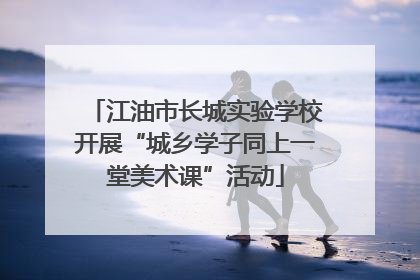 江油市长城实验学校开展“城乡学子同上一堂美术课”活动