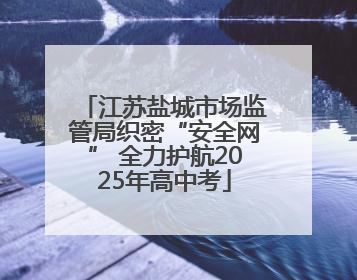 江苏盐城市场监管局织密“安全网” 全力护航2025年高中考