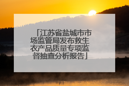 江苏省盐城市市场监管局发布救生衣产品质量专项监督抽查分析报告