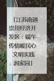 江苏南通崇川经济开发区：端午传情暖民心 文明实践润家园