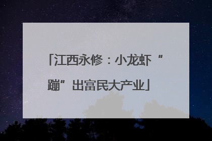 江西永修：小龙虾“蹦”出富民大产业