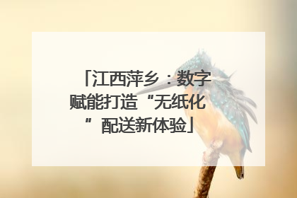江西萍乡：数字赋能打造“无纸化”配送新体验