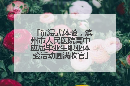 沉浸式体验，滨州市人民医院高中应届毕业生职业体验活动圆满收官