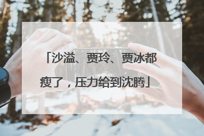 沙溢、贾玲、贾冰都瘦了，压力给到沈腾