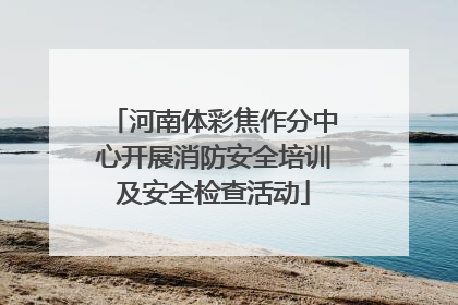 河南体彩焦作分中心开展消防安全培训及安全检查活动