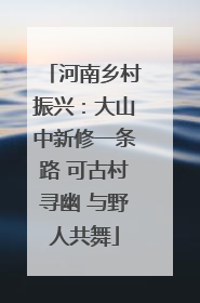 河南乡村振兴：大山中新修一条路 可古村寻幽 与野人共舞