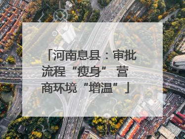 河南息县：审批流程“瘦身” 营商环境“增温”