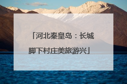 河北秦皇岛：长城脚下村庄美旅游兴
