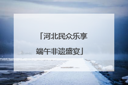 河北民众乐享端午非遗盛宴