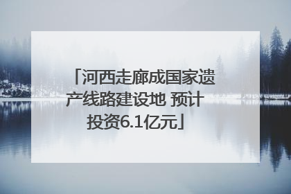 河西走廊成国家遗产线路建设地 预计投资6.1亿元