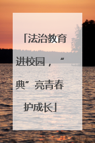 法治教育进校园，“典”亮青春护成长