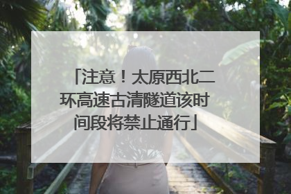 注意！太原西北二环高速古清隧道该时间段将禁止通行