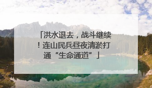 洪水退去，战斗继续！连山民兵昼夜清淤打通“生命通道”