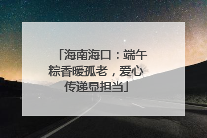 海南海口：端午粽香暖孤老，爱心传递显担当
