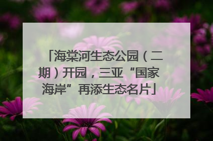 海棠河生态公园（二期）开园，三亚“国家海岸”再添生态名片