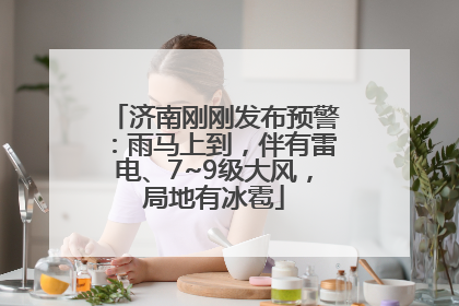 济南刚刚发布预警：雨马上到，伴有雷电、7~9级大风，局地有冰雹