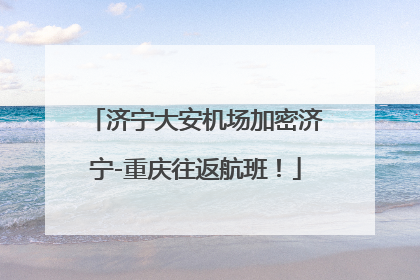 济宁大安机场加密济宁-重庆往返航班！
