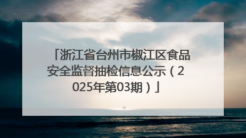 浙江省台州市椒江区食品安全监督抽检信息公示（2025年第03期）