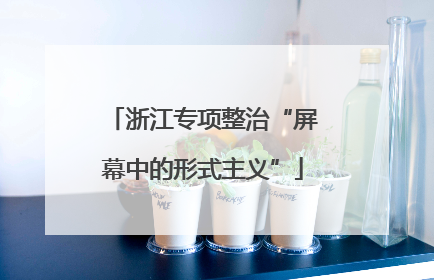 浙江专项整治“屏幕中的形式主义”