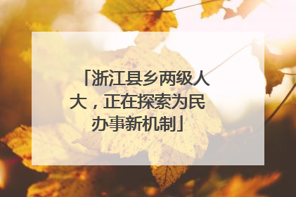 浙江县乡两级人大，正在探索为民办事新机制