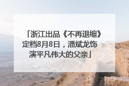 浙江出品《不再退缩》定档8月8日，潘斌龙饰演平凡伟大的父亲