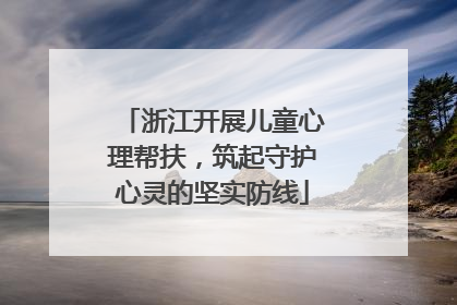 浙江开展儿童心理帮扶，筑起守护心灵的坚实防线