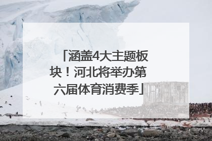 涵盖4大主题板块！河北将举办第六届体育消费季