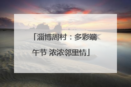 淄博周村：多彩端午节 浓浓邻里情