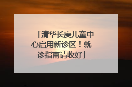 清华长庚儿童中心启用新诊区！就诊指南请收好