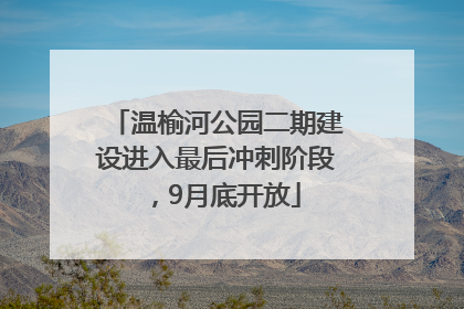 温榆河公园二期建设进入最后冲刺阶段，9月底开放
