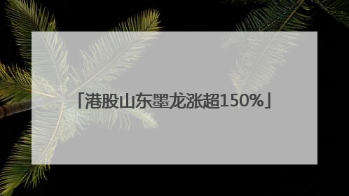 港股山东墨龙涨超150%