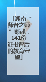 湖南“师者之师”彭彧：141份证书背后的教育守望