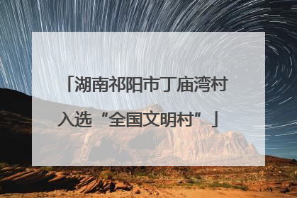 湖南祁阳市丁庙湾村入选“全国文明村”