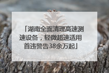 湖南全面清理高速测速设备，轻微超速适用首违警告38余万起