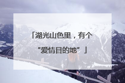 湖光山色里，有个“爱情目的地”
