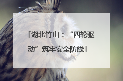 湖北竹山：“四轮驱动”筑牢安全防线