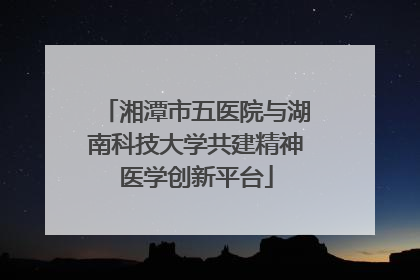 湘潭市五医院与湖南科技大学共建精神医学创新平台