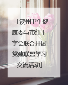 滨州卫生健康委与市红十字会联合开展党建联盟学习交流活动
