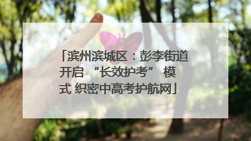 滨州滨城区：彭李街道开启 “长效护考” 模式 织密中高考护航网