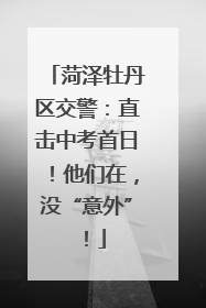 菏泽牡丹区交警：直击中考首日！他们在，没“意外”！