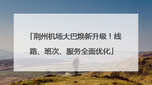 荆州机场大巴焕新升级！线路、班次、服务全面优化
