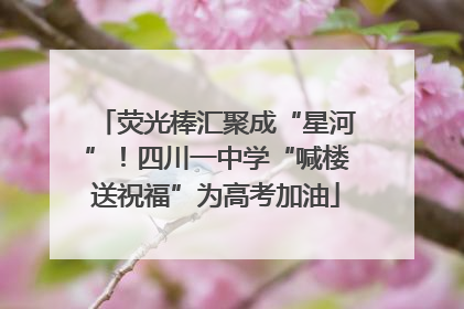荧光棒汇聚成“星河”！四川一中学“喊楼送祝福”为高考加油