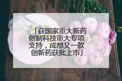 获国家重大新药创制科技重大专项支持，成都又一款创新药获批上市